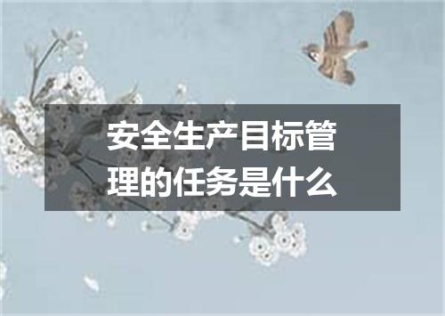 安全生产目标管理的任务是什么