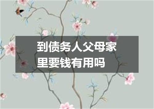 到债务人父母家里要钱有用吗