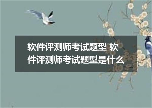 软件评测师考试题型 软件评测师考试题型是什么