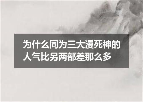 为什么同为三大漫死神的人气比另两部差那么多