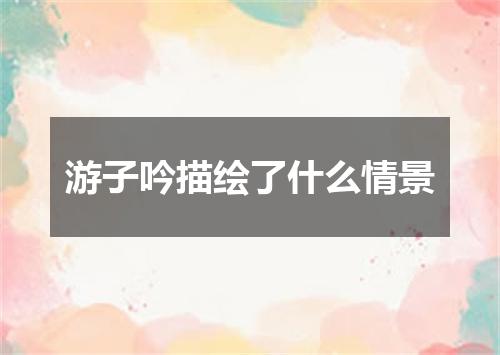 游子吟描绘了什么情景