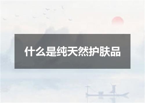 什么是纯天然护肤品