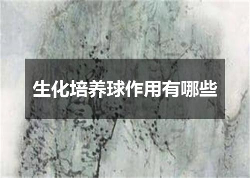 生化培养球作用有哪些