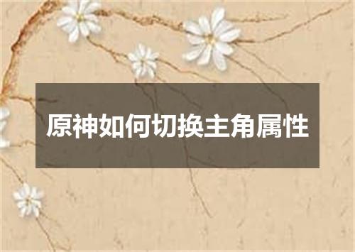 原神如何切换主角属性