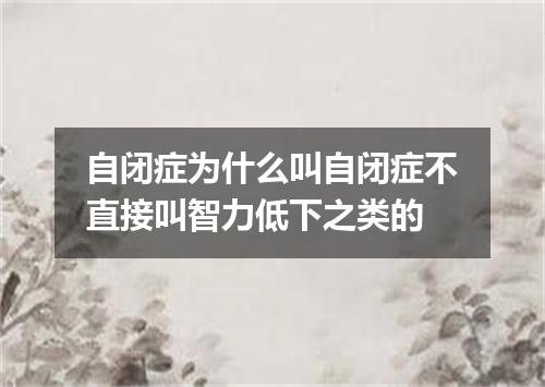 自闭症为什么叫自闭症不直接叫智力低下之类的
