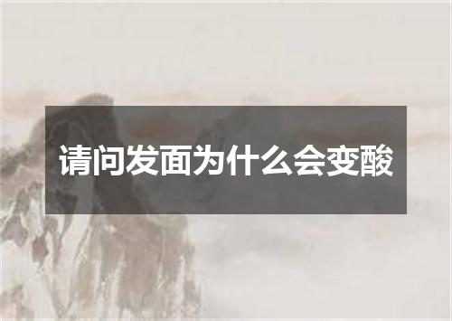 请问发面为什么会变酸