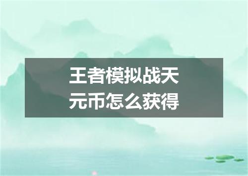 王者模拟战天元币怎么获得
