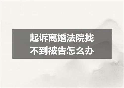 起诉离婚法院找不到被告怎么办