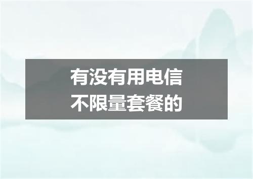 有没有用电信不限量套餐的