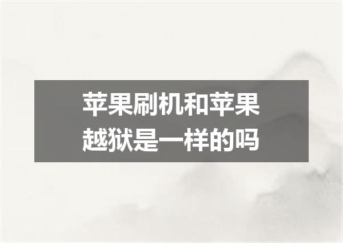 苹果刷机和苹果越狱是一样的吗