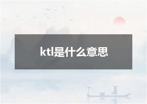ktl是什么意思