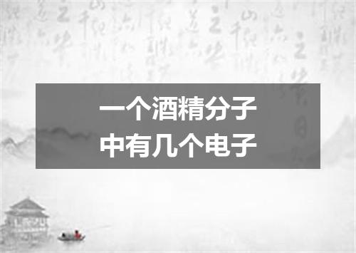 一个酒精分子中有几个电子