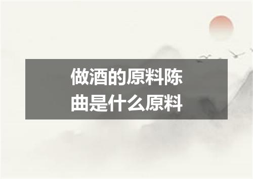 做酒的原料陈曲是什么原料