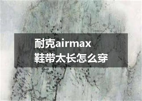 耐克airmax鞋带太长怎么穿