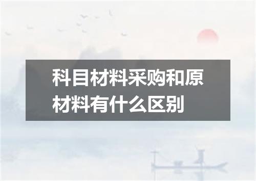 科目材料采购和原材料有什么区别