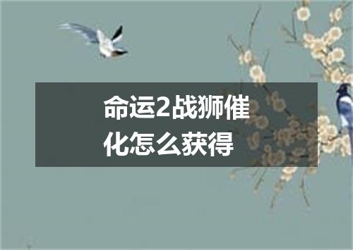 命运2战狮催化怎么获得