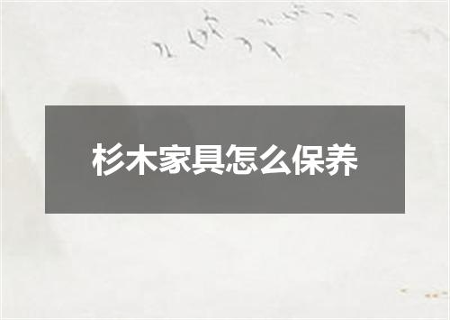 杉木家具怎么保养