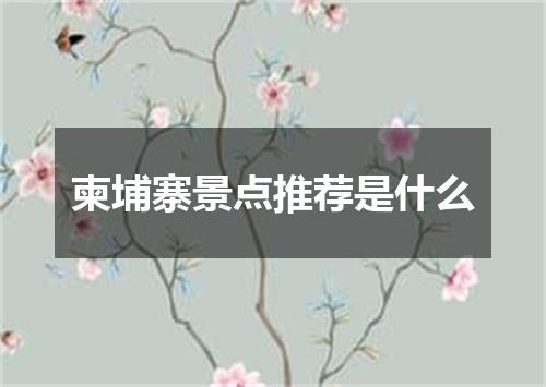 柬埔寨景点推荐是什么