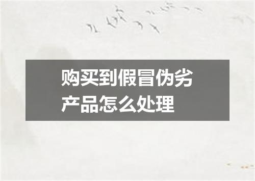 购买到假冒伪劣产品怎么处理