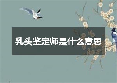 乳头鉴定师是什么意思