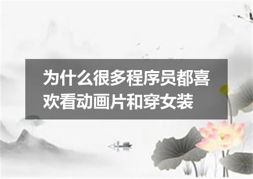 为什么很多程序员都喜欢看动画片和穿女装