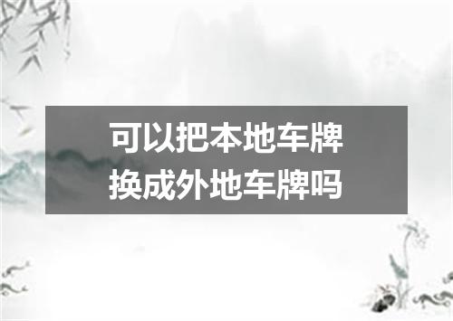可以把本地车牌换成外地车牌吗