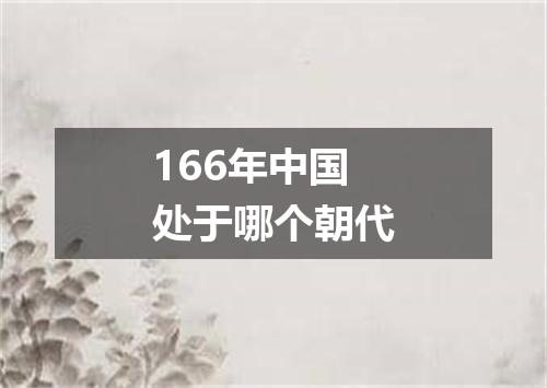 166年中国处于哪个朝代