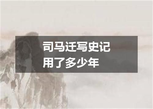 司马迁写史记用了多少年