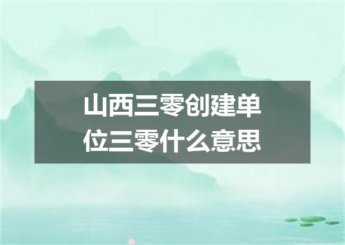 山西三零创建单位三零什么意思