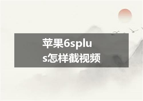 苹果6splus怎样截视频