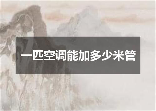 一匹空调能加多少米管