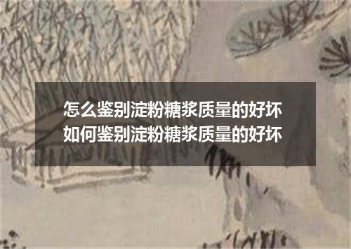 怎么鉴别淀粉糖浆质量的好坏 如何鉴别淀粉糖浆质量的好坏