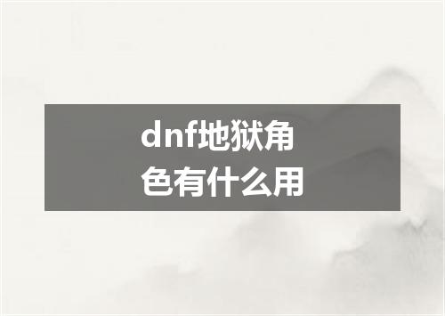 dnf地狱角色有什么用