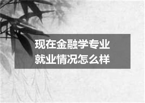 现在金融学专业就业情况怎么样