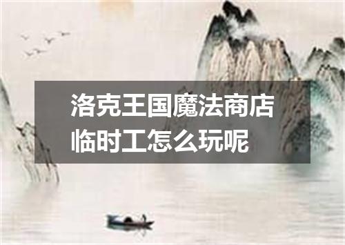 洛克王国魔法商店临时工怎么玩呢