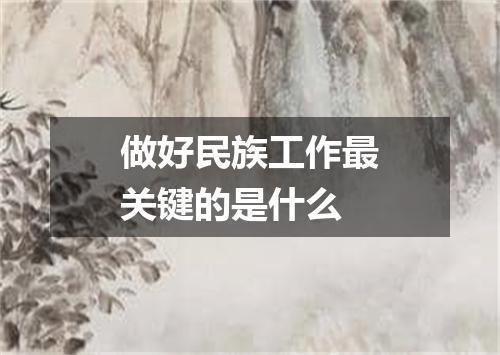 做好民族工作最关键的是什么