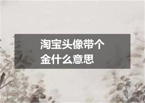 淘宝头像带个金什么意思