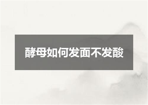 酵母如何发面不发酸