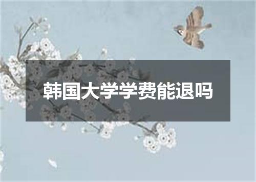 韩国大学学费能退吗