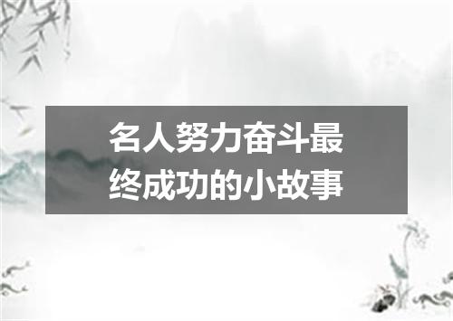 名人努力奋斗最终成功的小故事