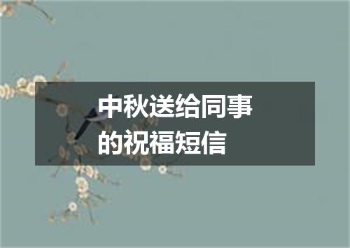 中秋送给同事的祝福短信