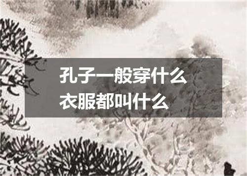 孔子一般穿什么衣服都叫什么