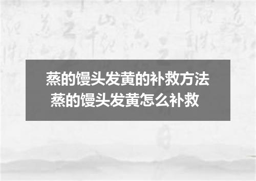 蒸的馒头发黄的补救方法 蒸的馒头发黄怎么补救
