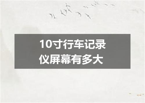 10寸行车记录仪屏幕有多大