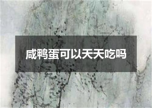 咸鸭蛋可以天天吃吗