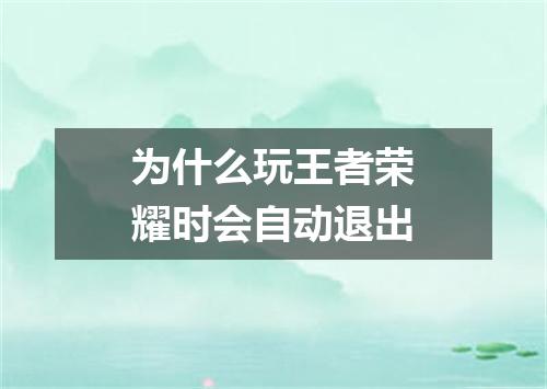 为什么玩王者荣耀时会自动退出