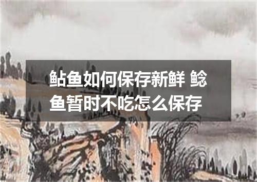 鲇鱼如何保存新鲜 鲶鱼暂时不吃怎么保存