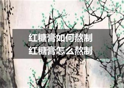 红糖膏如何熬制 红糖膏怎么熬制