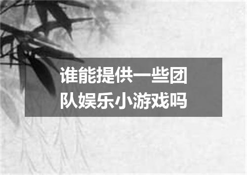 谁能提供一些团队娱乐小游戏吗