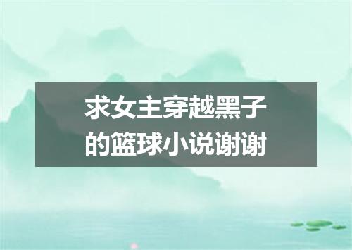 求女主穿越黑子的篮球小说谢谢